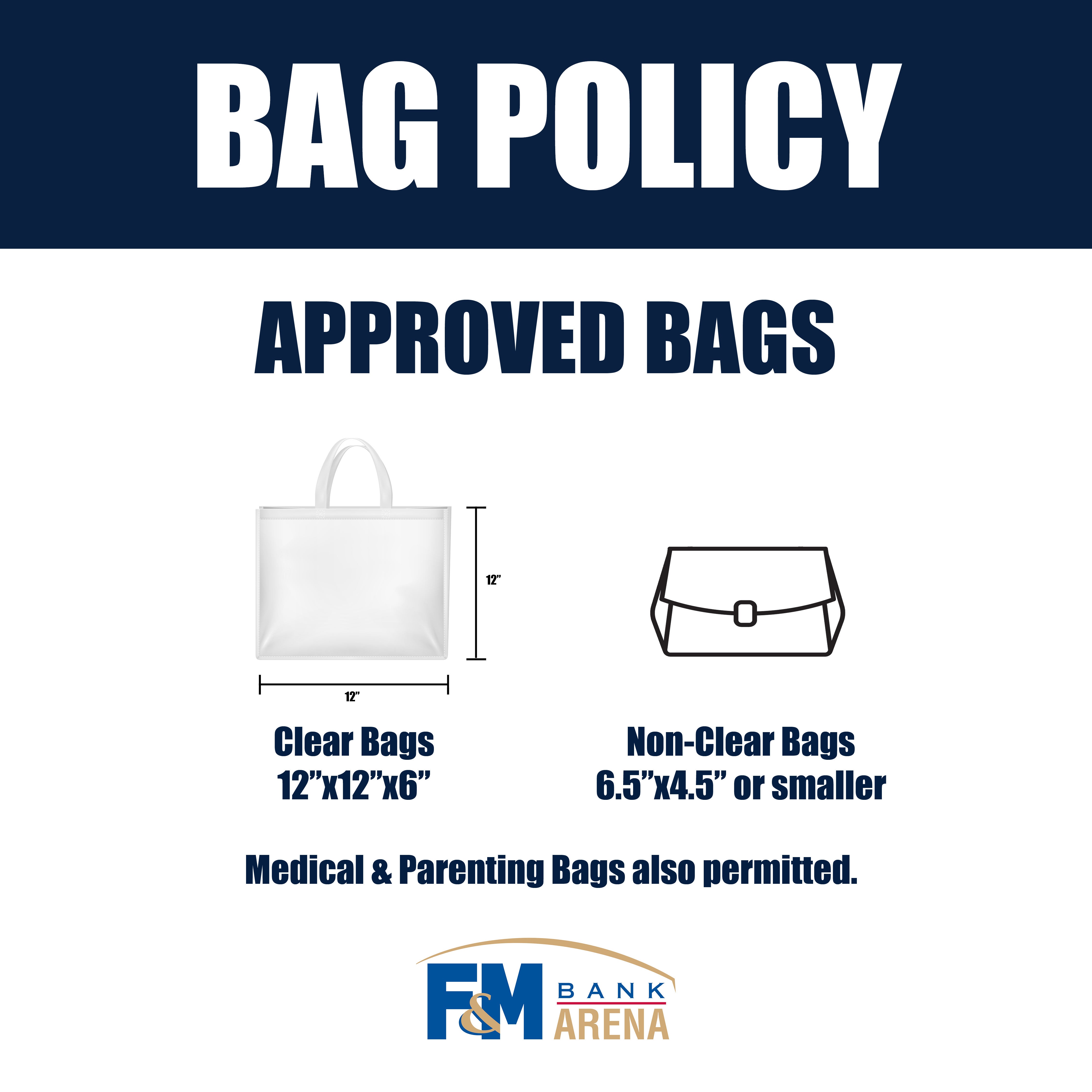 APPROVED BAGS: Medical bags, parenting bags, CLEAR bags (12”x12”x6”) and NON-CLEAR bags (6.5”x4.5” or smaller)